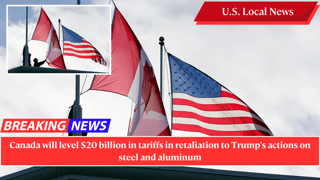 Canada will level $20 billion in tariffs in retaliation to Trump's actions on steel and aluminum