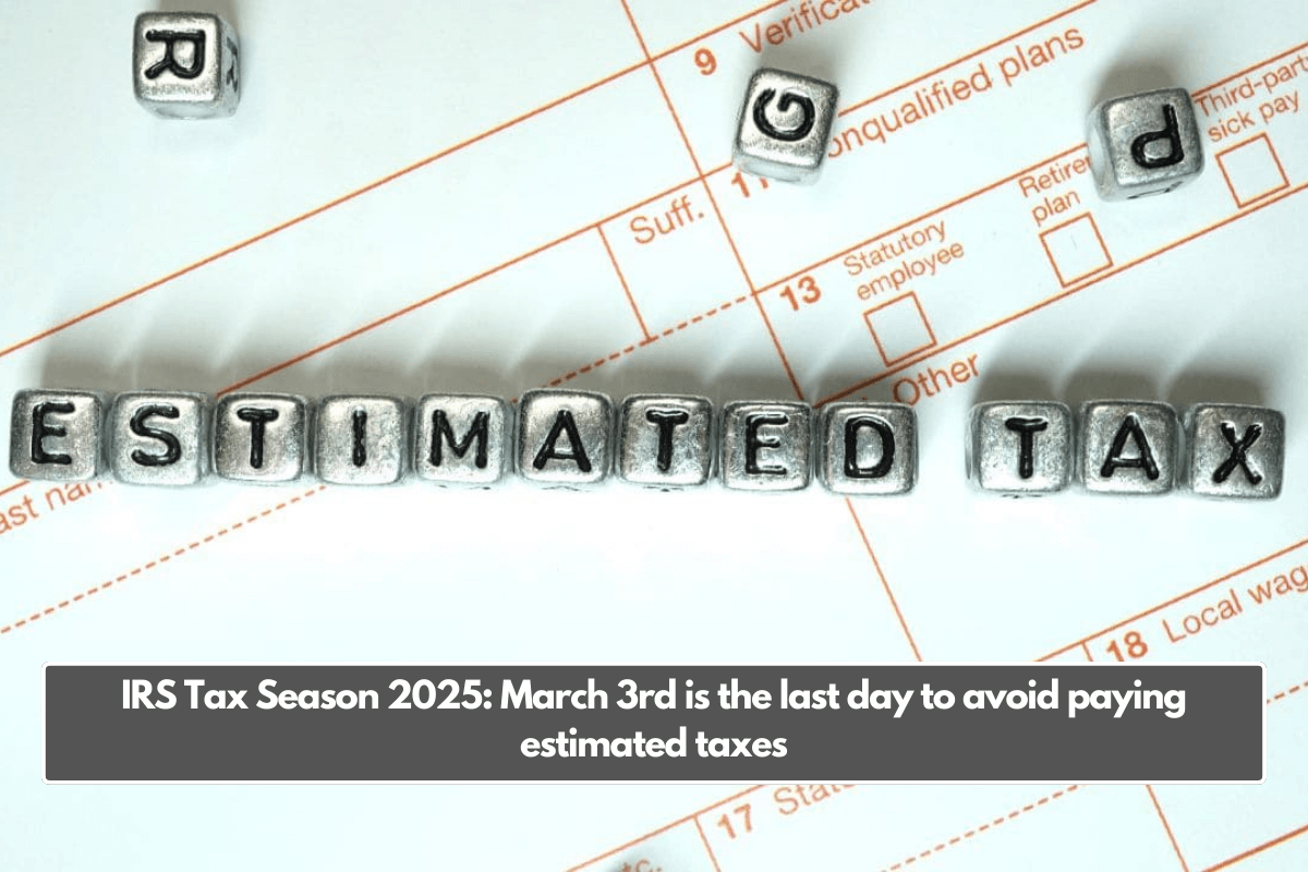 IRS Tax Season 2025: March 3rd is the last day to avoid paying estimated taxes