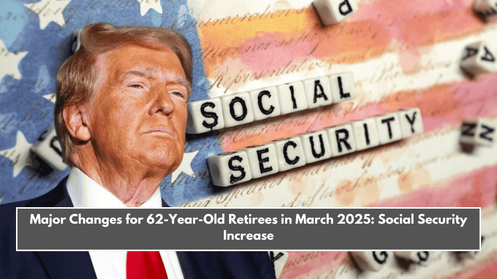 Major Changes for 62-Year-Old Retirees in March 2025: Social Security Increase