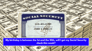 My birthday is between the 1st and the 10th, will I get my Social Security check this week?