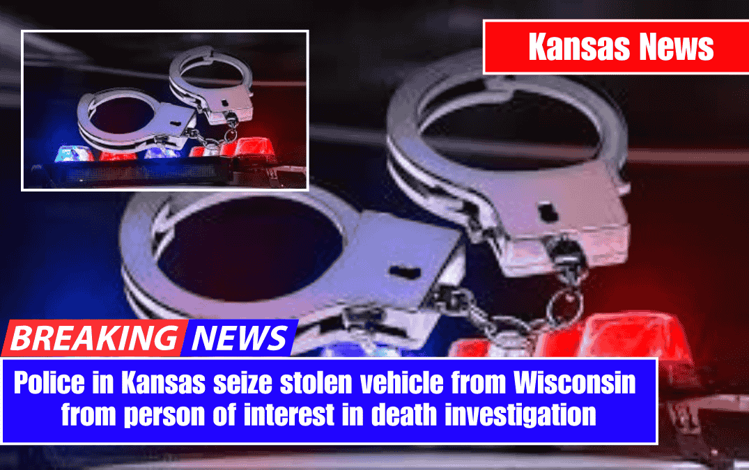 Police in Kansas seize stolen vehicle from Wisconsin from person of interest in death investigation