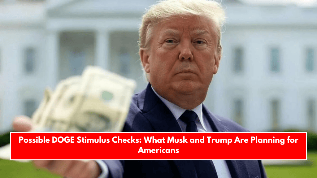 Possible DOGE Stimulus Checks: What Musk and Trump Are Planning for Americans