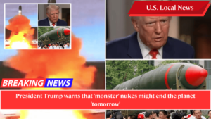 President Trump warns that 'monster' nukes might end the planet 'tomorrow'