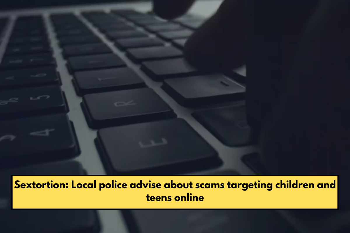 Sextortion: Local police advise about scams targeting children and teens online