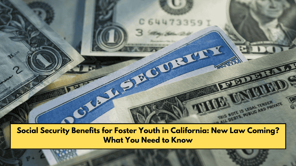 Social Security Benefits for Foster Youth in California: New Law Coming? What You Need to Know