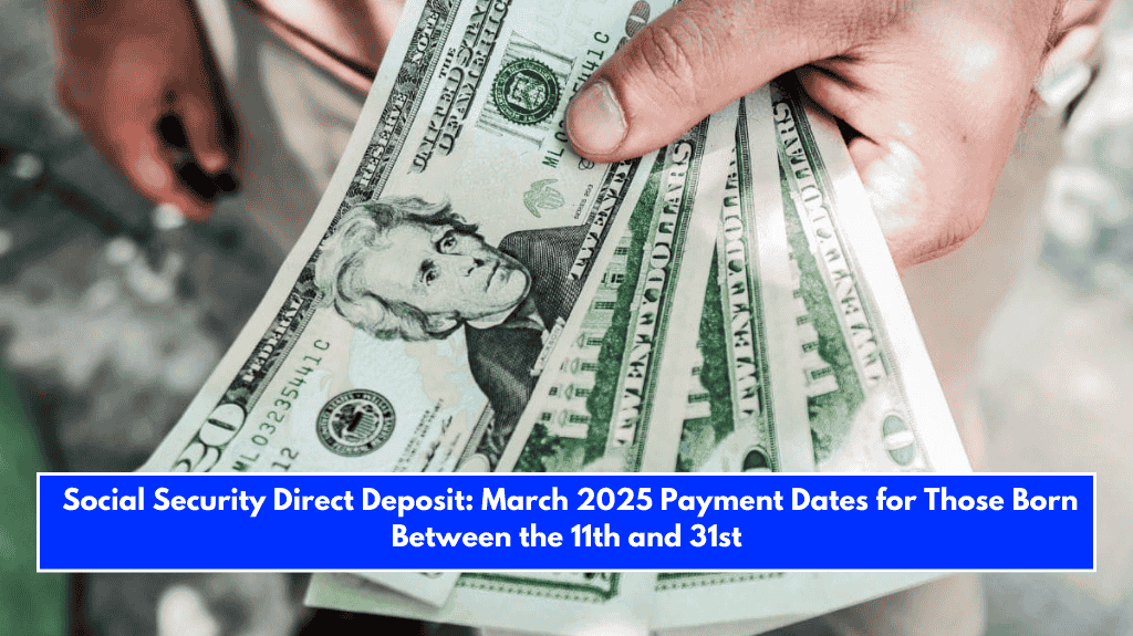 Social Security Direct Deposit: March 2025 Payment Dates for Those Born Between the 11th and 31st