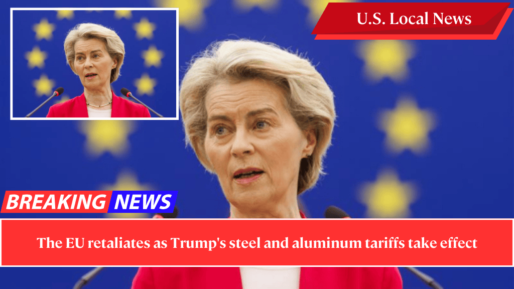 The EU retaliates as Trump's steel and aluminum tariffs take effect