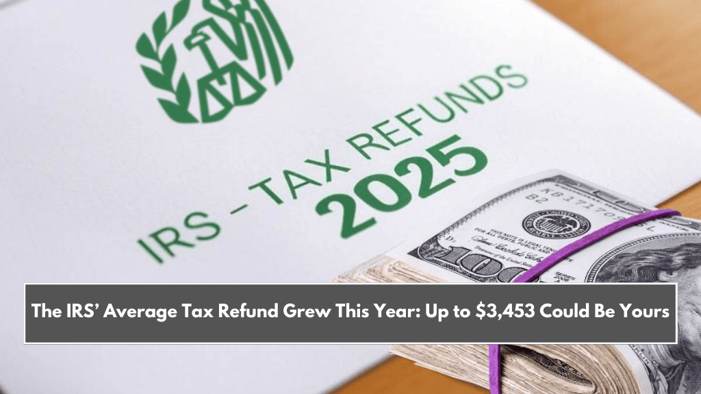 The IRS’ Average Tax Refund Grew This Year: Up to $3,453 Could Be Yours