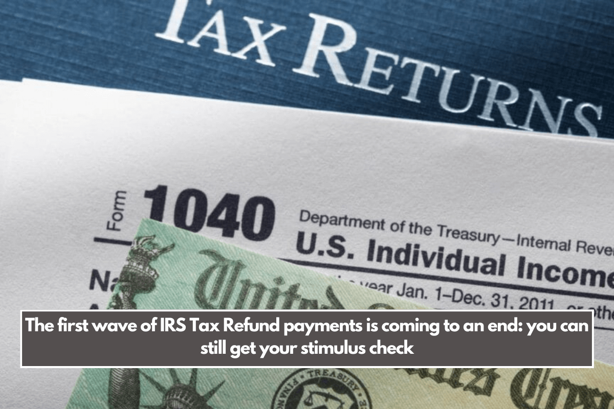 The first wave of IRS Tax Refund payments is coming to an end: you can still get your stimulus check