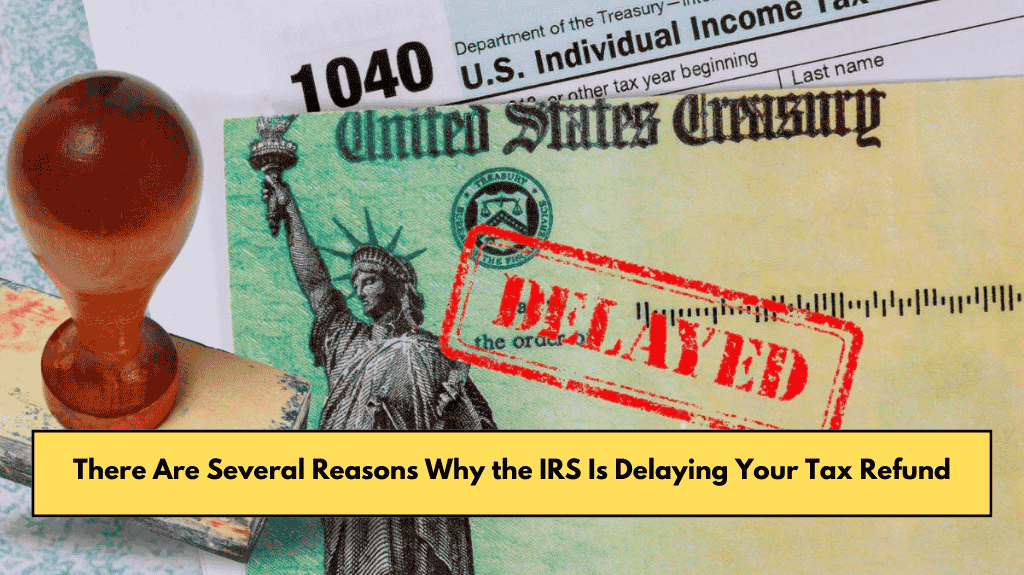 There Are Several Reasons Why the IRS Is Delaying Your Tax Refund