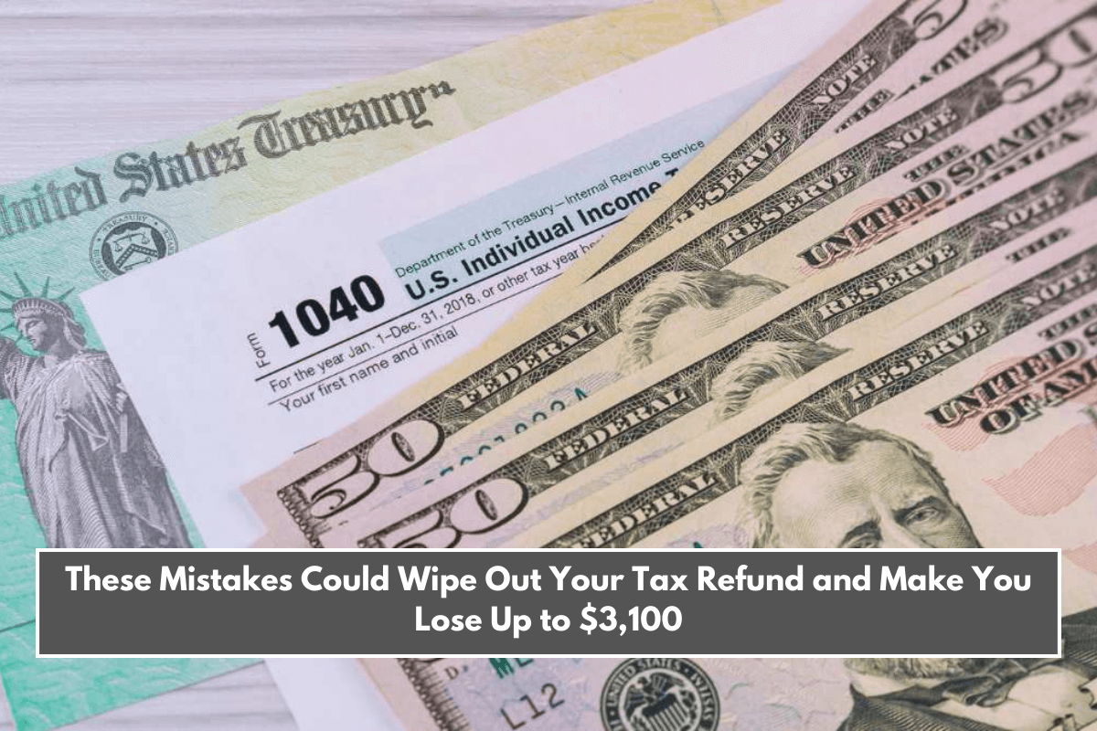 These Mistakes Could Wipe Out Your Tax Refund and Make You Lose Up to $3,100