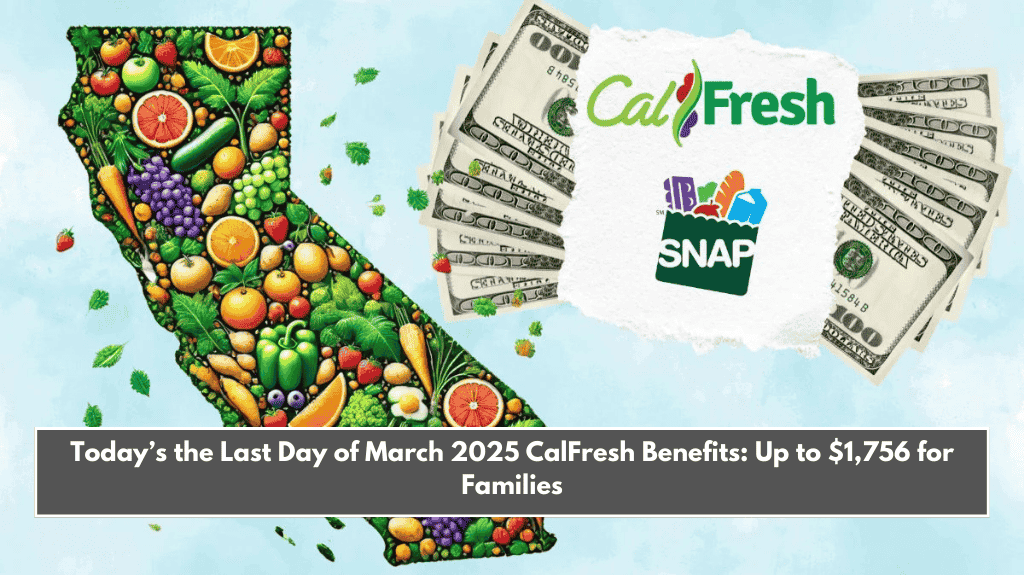 Today’s the Last Day of March 2025 CalFresh Benefits: Up to $1,756 for Families