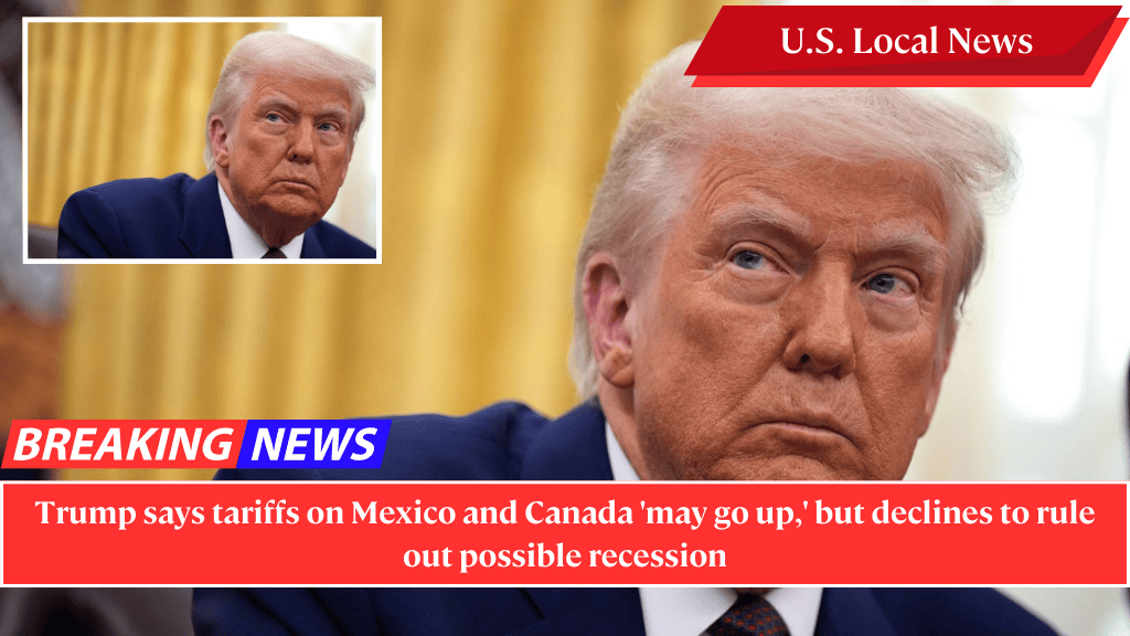 Trump says tariffs on Mexico and Canada 'may go up,' but declines to rule out possible recession